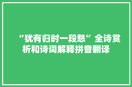 “犹有归时一段愁”全诗赏析和诗词解释拼音翻译