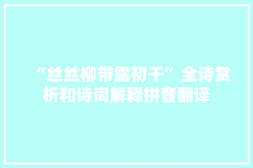 “丝丝柳带露初干”全诗赏析和诗词解释拼音翻译