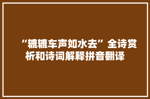 “辘辘车声如水去”全诗赏析和诗词解释拼音翻译