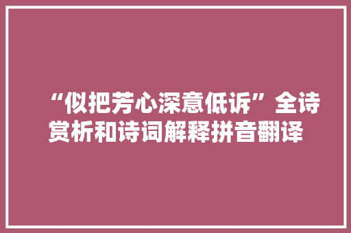 “似把芳心深意低诉”全诗赏析和诗词解释拼音翻译