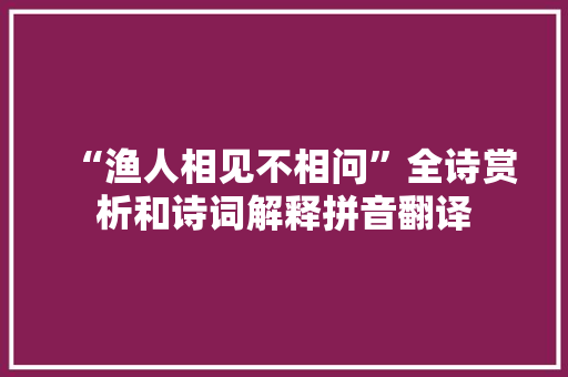 “渔人相见不相问”全诗赏析和诗词解释拼音翻译