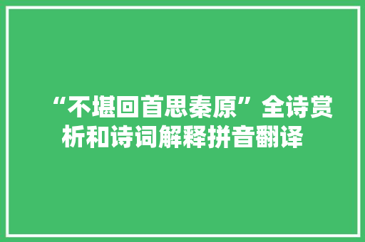 “不堪回首思秦原”全诗赏析和诗词解释拼音翻译