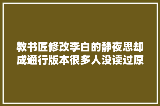 教书匠修改李白的静夜思却成通行版本很多人没读过原作