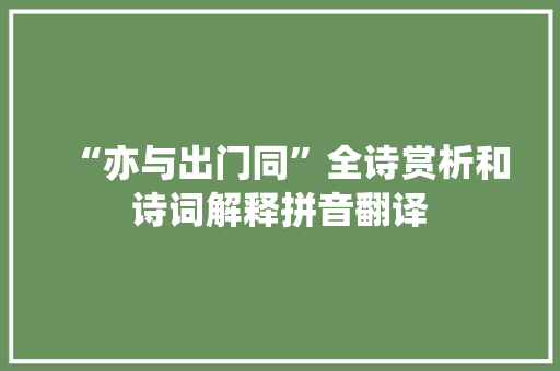 “亦与出门同”全诗赏析和诗词解释拼音翻译