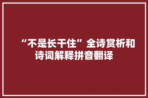 “不是长干住”全诗赏析和诗词解释拼音翻译