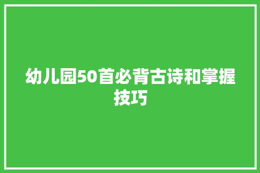 幼儿园50首必背古诗和掌握技巧