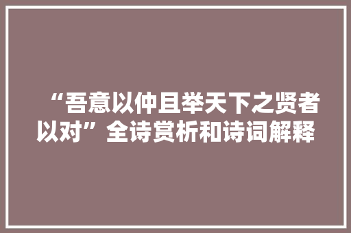“吾意以仲且举天下之贤者以对”全诗赏析和诗词解释拼音翻译
