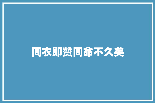 同衣即赞同命不久矣