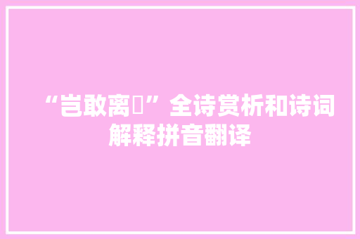 “岂敢离逷”全诗赏析和诗词解释拼音翻译