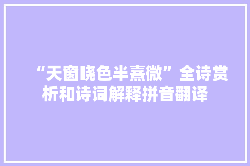 “天窗晓色半熹微”全诗赏析和诗词解释拼音翻译