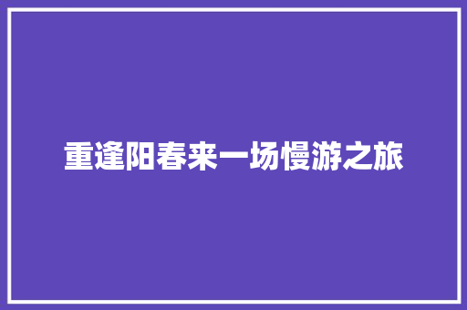 重逢阳春来一场慢游之旅