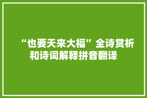 “也要天来大福”全诗赏析和诗词解释拼音翻译