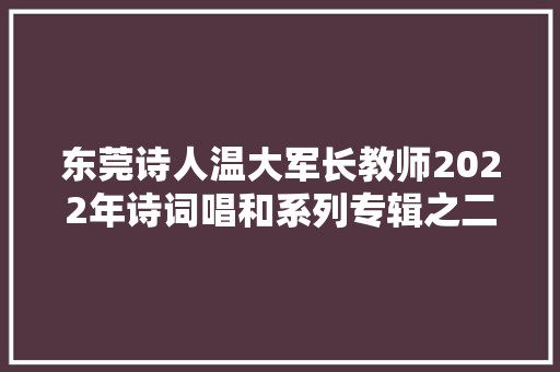 东莞诗人温大军长教师2022年诗词唱和系列专辑之二留赠江城