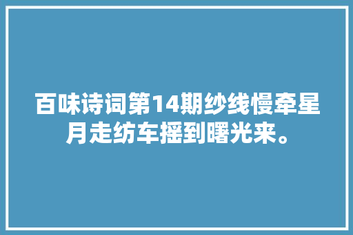 百味诗词第14期纱线慢牵星月走纺车摇到曙光来。