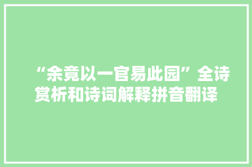 “余竟以一官易此园”全诗赏析和诗词解释拼音翻译