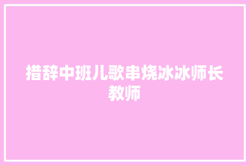 措辞中班儿歌串烧冰冰师长教师