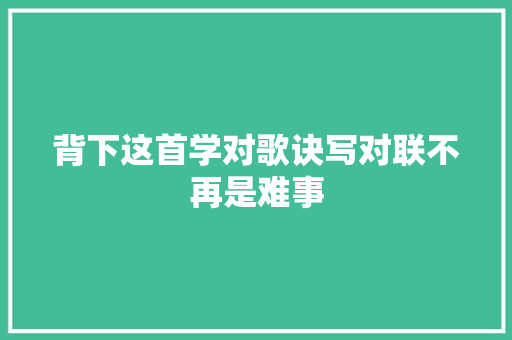 背下这首学对歌诀写对联不再是难事