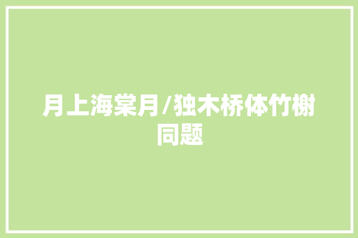 月上海棠月/独木桥体竹榭同题