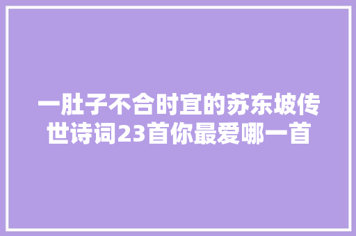 一肚子不合时宜的苏东坡传世诗词23首你最爱哪一首