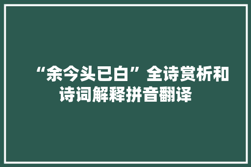 “余今头已白”全诗赏析和诗词解释拼音翻译