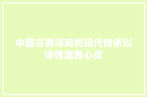 中国古典诗词的现代传承以诗情滋养心灵