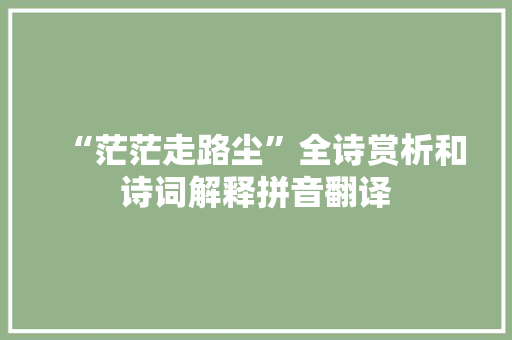 “茫茫走路尘”全诗赏析和诗词解释拼音翻译