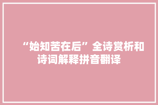 “始知苦在后”全诗赏析和诗词解释拼音翻译