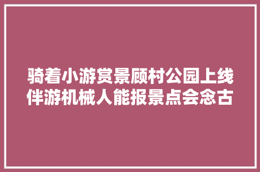 骑着小游赏景顾村公园上线伴游机械人能报景点会念古诗