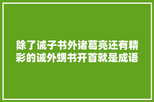 除了诫子书外诸葛亮还有精彩的诫外甥书开首就是成语