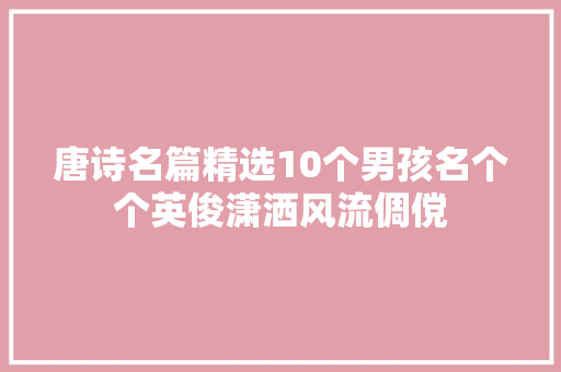 唐诗名篇精选10个男孩名个个英俊潇洒风流倜傥