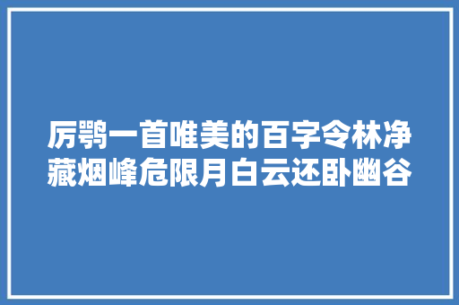 厉鹗一首唯美的百字令林净藏烟峰危限月白云还卧幽谷。