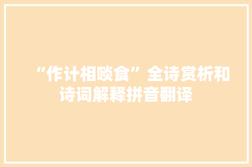 “作计相啖食”全诗赏析和诗词解释拼音翻译