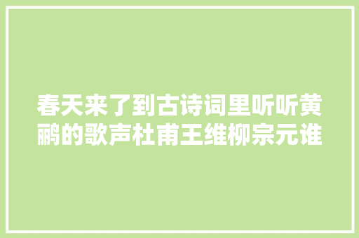 春天来了到古诗词里听听黄鹂的歌声杜甫王维柳宗元谁写得动听