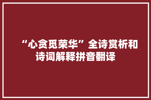 “心贪觅荣华”全诗赏析和诗词解释拼音翻译