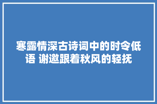 寒露情深古诗词中的时令低语 谢邀跟着秋风的轻抚