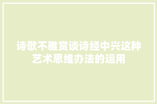 诗歌不雅赏谈诗经中兴这种艺术思维办法的运用