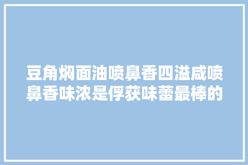 豆角焖面油喷鼻香四溢咸喷鼻香味浓是俘获味蕾最棒的美食之一