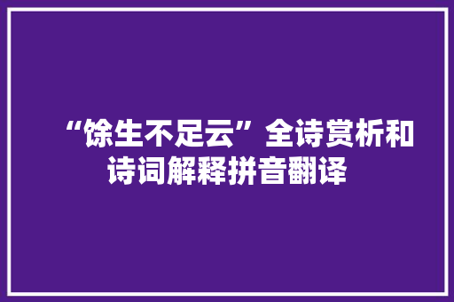 “馀生不足云”全诗赏析和诗词解释拼音翻译