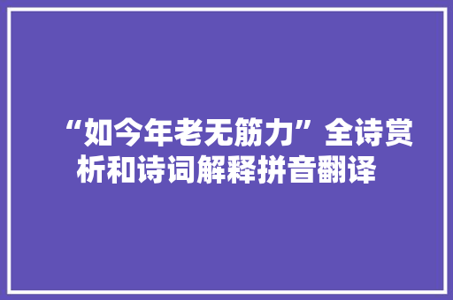 “如今年老无筋力”全诗赏析和诗词解释拼音翻译