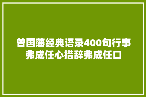 曾国藩经典语录400句行事弗成任心措辞弗成任口