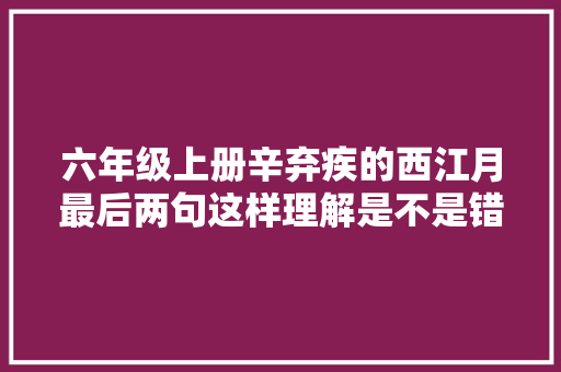 六年级上册辛弃疾的西江月最后两句这样理解是不是错了