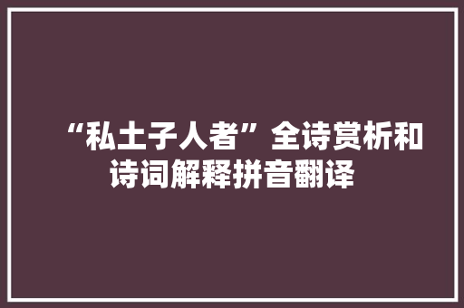 “私土子人者”全诗赏析和诗词解释拼音翻译