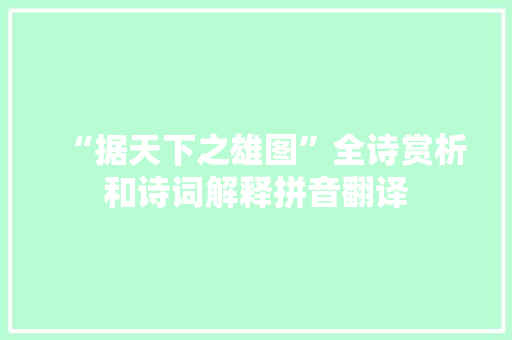 “据天下之雄图”全诗赏析和诗词解释拼音翻译