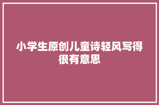 小学生原创儿童诗轻风写得很有意思