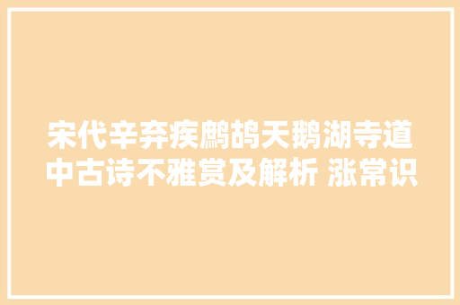 宋代辛弃疾鹧鸪天鹅湖寺道中古诗不雅赏及解析 涨常识