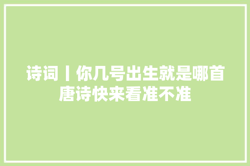 诗词丨你几号出生就是哪首唐诗快来看准不准