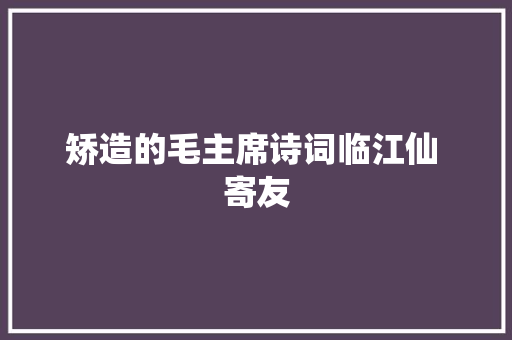 矫造的毛主席诗词临江仙 寄友