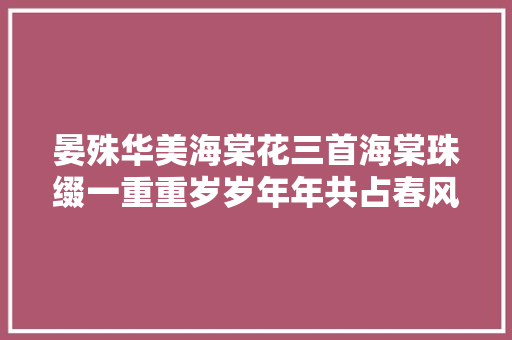 晏殊华美海棠花三首海棠珠缀一重重岁岁年年共占春风