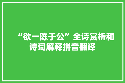 “欲一陈于公”全诗赏析和诗词解释拼音翻译