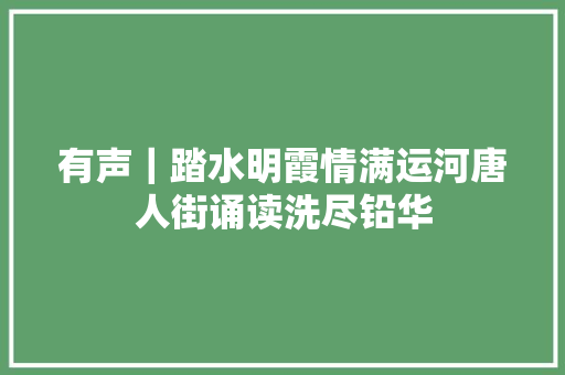 有声｜踏水明霞情满运河唐人街诵读洗尽铅华